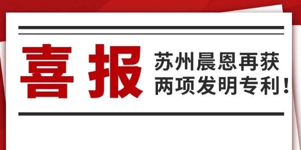 喜报｜苏州晨恩再获两项发明专利！
