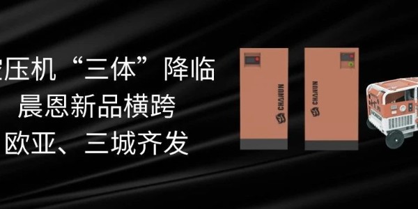 空压机“三体”降临丨晨恩新品横跨欧亚、三城齐发