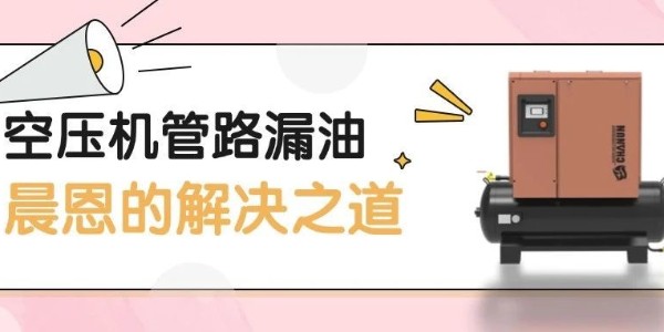 坚守产品主义 | 空压机管路漏油 — 晨恩的解决之道